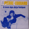 PIERRE-EDOUARD - A MON AGE DEJA FATIGUE