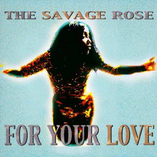 SAVAGE ROSE - FOR YOUR LOVE
