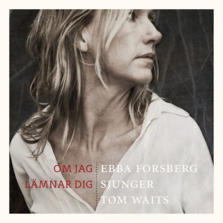 EBBA FORSBERG - OM JAG LÄMNAR DIG EBBA FORSBERG SJUNGER TOM WAITS